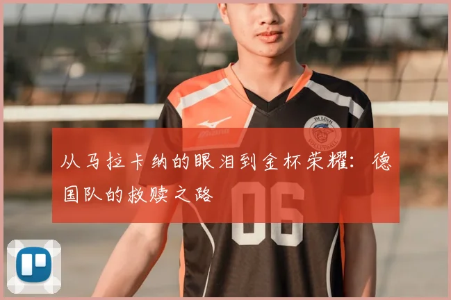 从马拉卡纳的眼泪到金杯荣耀：德国队的救赎之路