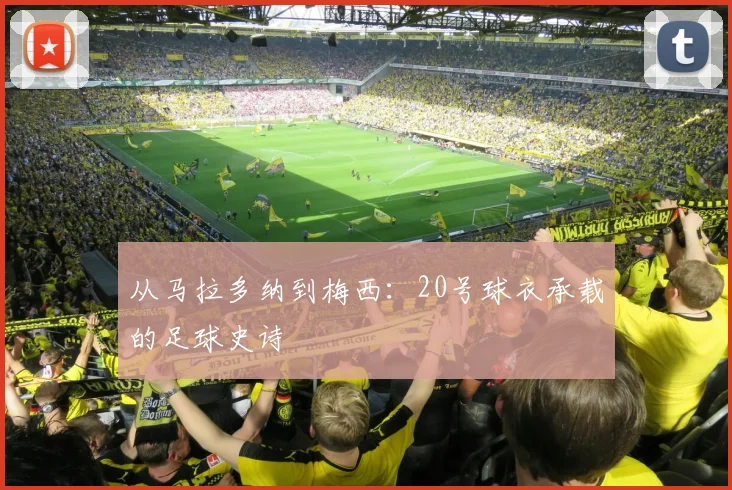从马拉多纳到梅西：20号球衣承载的足球史诗