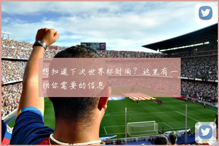 想知道下次世界杯时间？这里有一切你需要的信息