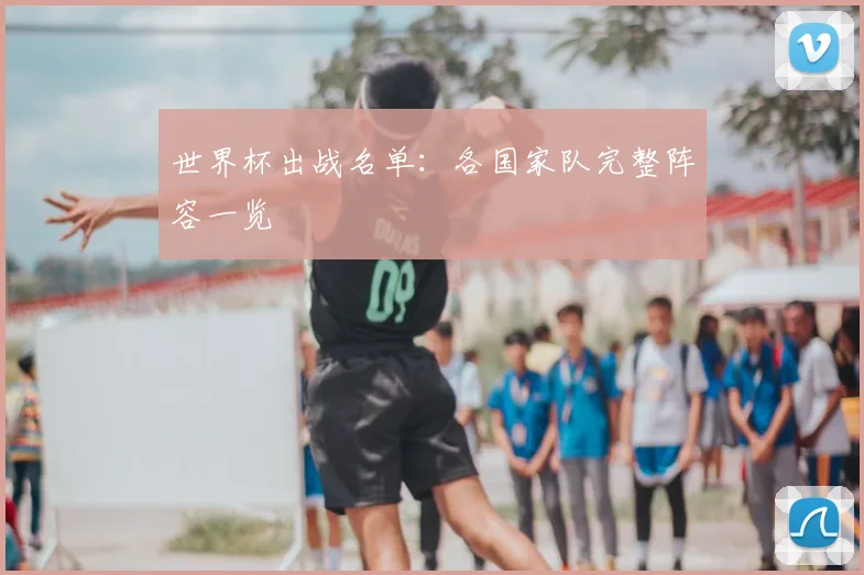 世界杯出战名单:各国家队完整阵容一览