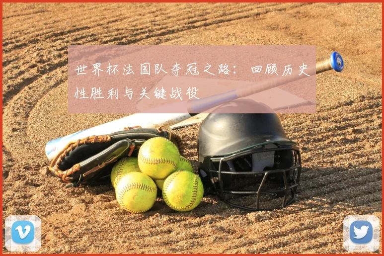 世界杯法国队夺冠之路：回顾历史性胜利与关键战役