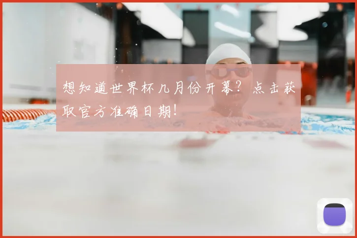 想知道世界杯几月份开幕？点击获取官方准确日期！