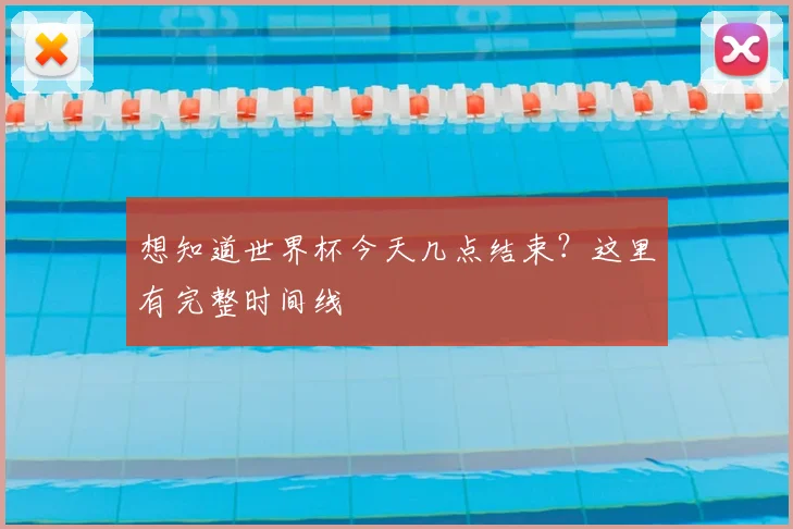 想知道世界杯今天几点结束？这里有完整时间线