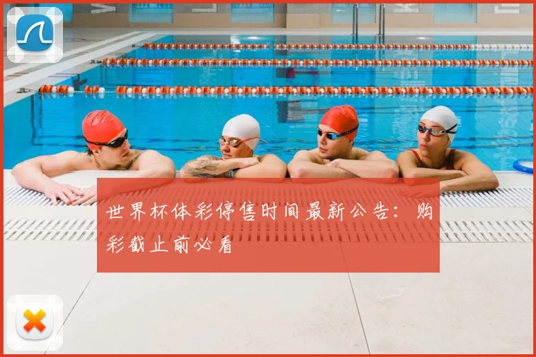 世界杯体彩停售时间最新公告：购彩截止前必看