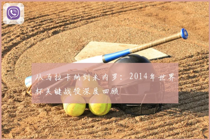 从马拉卡纳到米内罗：2014年世界杯关键战役深度回顾