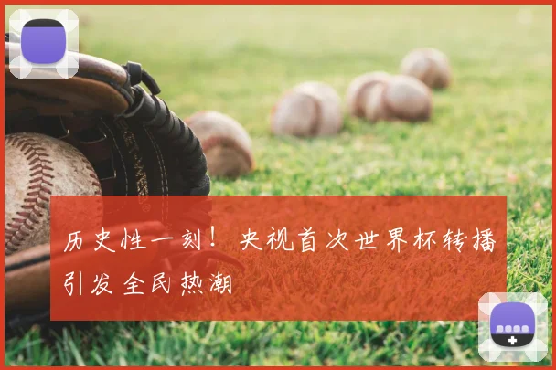 历史性一刻!央视首次世界杯转播引发全民热潮