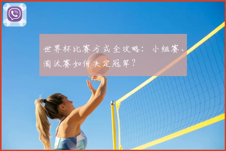 世界杯比赛方式全攻略：小组赛、淘汰赛如何决定冠军？