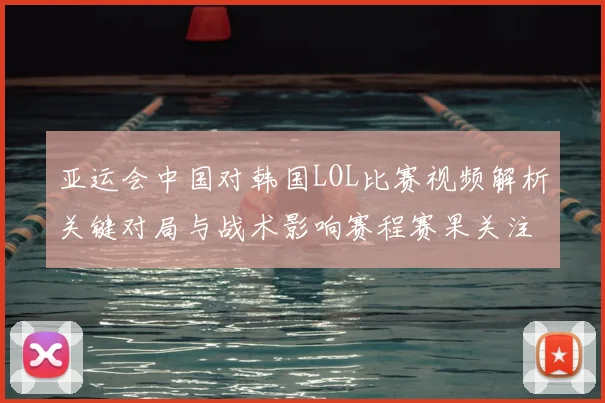 亚运会中国对韩国LOL比赛视频解析关键对局与战术影响赛程赛果关注