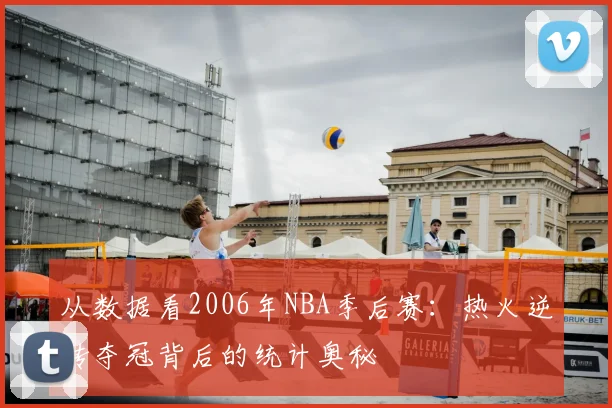 从数据看2006年NBA季后赛：热火逆转夺冠背后的统计奥秘