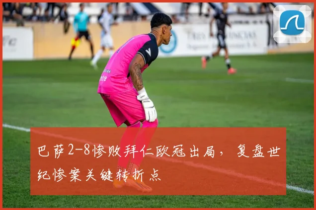 巴萨2-8惨败拜仁欧冠出局，复盘世纪惨案关键转折点