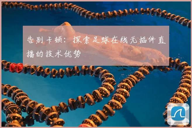 告别卡顿：探索足球在线无插件直播的技术优势