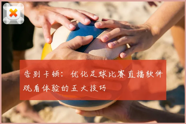告别卡顿：优化足球比赛直播软件观看体验的五大技巧
