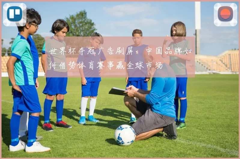 世界杯夺冠广告刷屏，中国品牌如何借势体育赛事赢全球市场