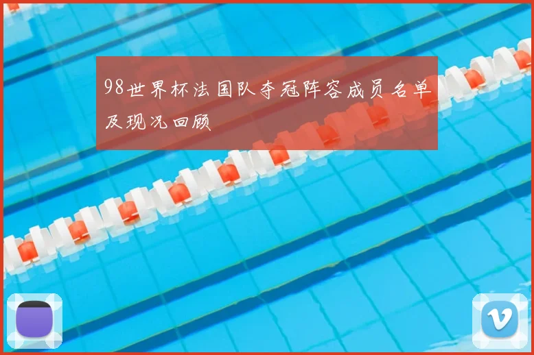 98世界杯法国队夺冠阵容成员名单及现况回顾