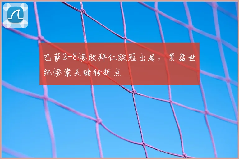 巴萨2-8惨败拜仁欧冠出局，复盘世纪惨案关键转折点