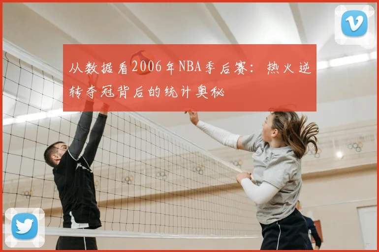 从数据看2006年NBA季后赛:热火逆转夺冠背后的统计奥秘