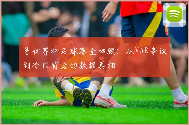 号世界杯足球赛全回顾：从VAR争议到冷门背后的数据真相